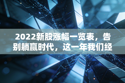 2022新股涨幅一览表，告别躺赢时代，这一年我们经历了什么？