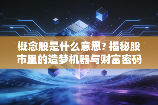 概念股是什么意思? 揭秘股市里的造梦机器与财富密码