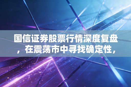 国信证券股票行情深度复盘,在震荡市中寻找确定性,这只老牌券商还能买吗?