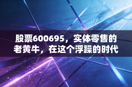 股票600695，实体零售的老黄牛，在这个浮躁的时代还能喝到汤吗？