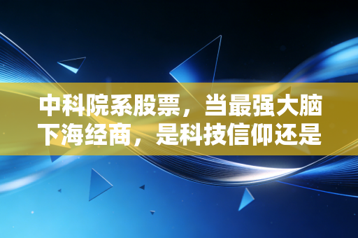 中科院系股票，当最强大脑下海经商，是科技信仰还是资本泡沫？