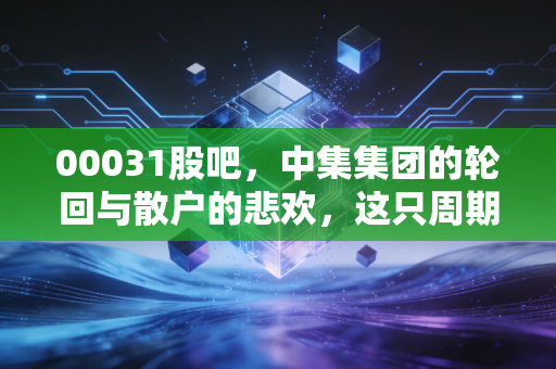 00031股吧，中集集团的轮回与散户的悲欢，这只周期股到底还要熬多久？