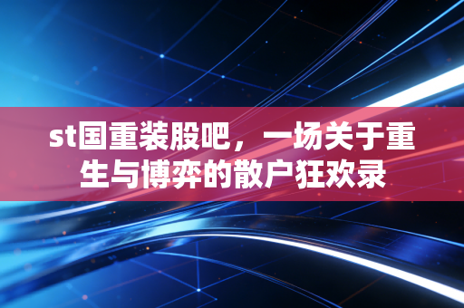 st国重装股吧,一场关于重生与博弈的散户狂欢录
