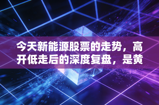今天新能源股票的走势，高开低走后的深度复盘，是黄金坑还是漫长的寒冬？