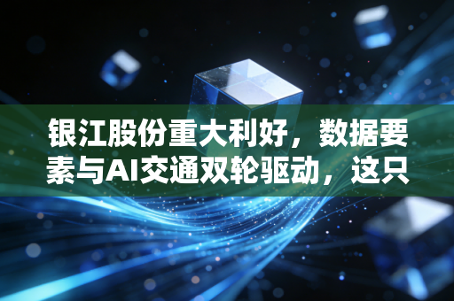 银江股份重大利好,数据要素与AI交通双轮驱动,这只创业板元老的估值重塑时刻到了吗?