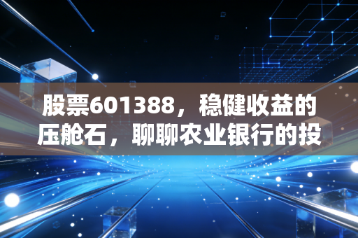 股票601388，稳健收益的压舱石，聊聊农业银行的投资逻辑