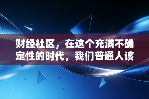 财经社区，在这个充满不确定性的时代，我们普通人该如何守住自己的钱袋子？