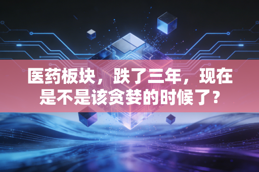 医药板块，跌了三年，现在是不是该贪婪的时候了？