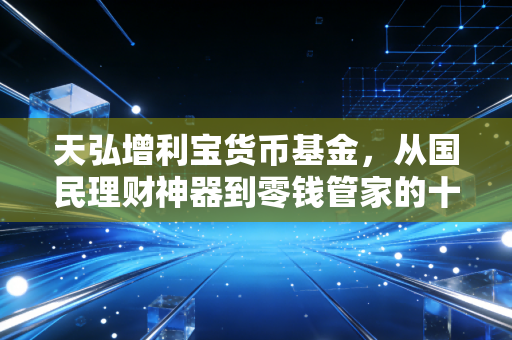 天弘增利宝货币基金，从国民理财神器到零钱管家的十年变迁与冷思考
