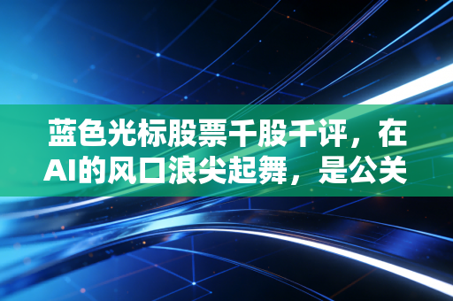 蓝色光标股票千股千评，在AI的风口浪尖起舞，是公关一哥的华丽转身还是资本的狂欢？