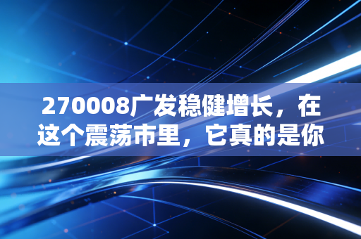 270008广发稳健增长，在这个震荡市里，它真的是你的避风港吗？