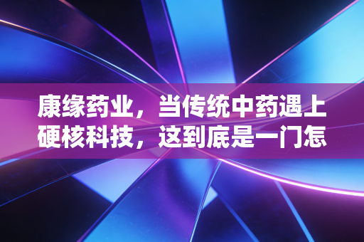 康缘药业，当传统中药遇上硬核科技，这到底是一门怎样的生意？