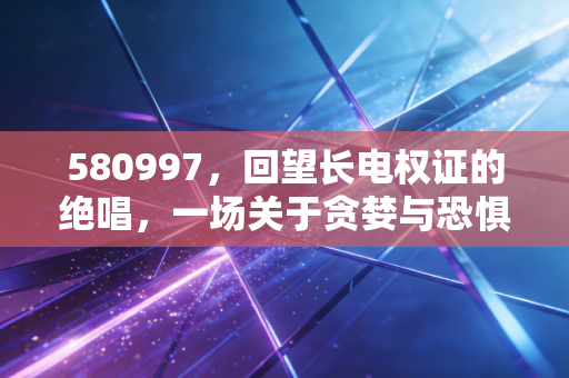 580997,回望长电权证的绝唱,一场关于贪婪与恐惧的金融必修课