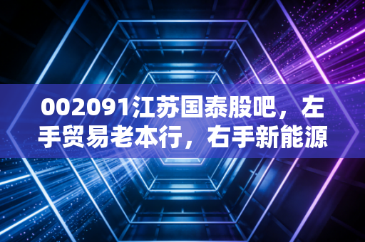 002091江苏国泰股吧，左手贸易老本行，右手新能源新风口，这只双轮驱动的股票到底值不值得拿？
