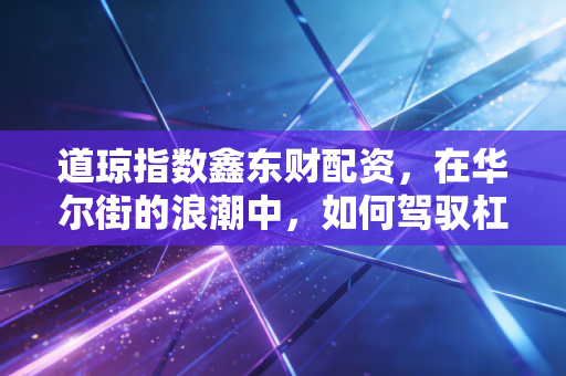道琼指数鑫东财配资，在华尔街的浪潮中，如何驾驭杠杆的双刃剑？