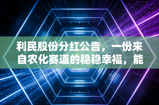 利民股份分红公告，一份来自农化赛道的稳稳幸福，能否治愈你的投资焦虑？