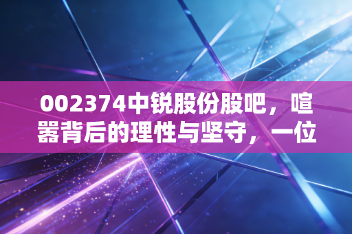 002374中锐股份股吧，喧嚣背后的理性与坚守，一位老股民眼中的汽车零部件突围战