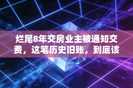 烂尾8年交房业主被通知交费，这笔历史旧账，到底该不该由购房者买单？