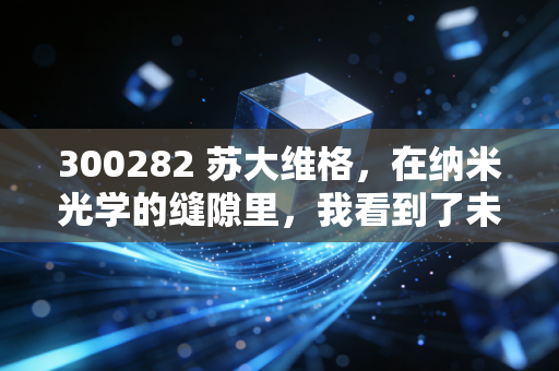 300282 苏大维格,在纳米光学的缝隙里,我看到了未来的光,也闻到了泡沫的味
