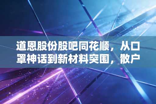 道恩股份股吧同花顺，从口罩神话到新材料突围，散户眼中的爱恨与坚守