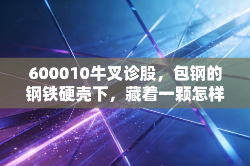 600010牛叉诊股，包钢的钢铁硬壳下，藏着一颗怎样的稀土野心？