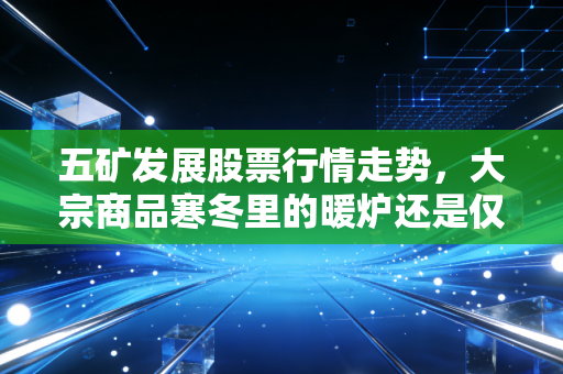 五矿发展股票行情走势，大宗商品寒冬里的暖炉还是仅仅是随波逐流？