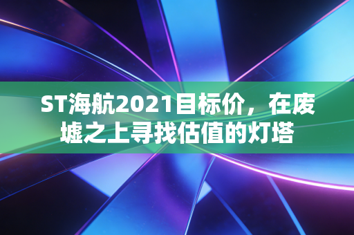ST海航2021目标价,在废墟之上寻找估值的灯塔