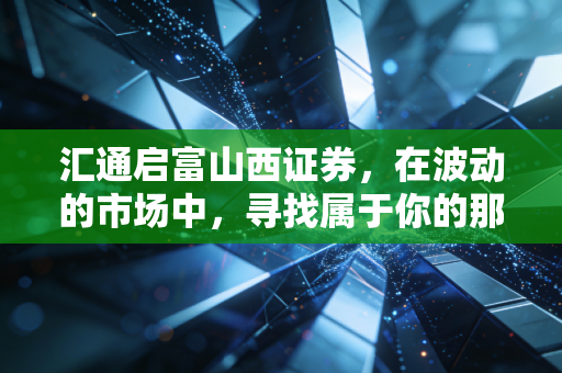 汇通启富山西证券，在波动的市场中，寻找属于你的那份稳稳的幸福