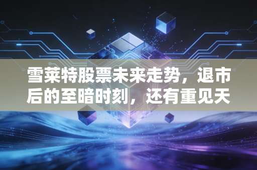 雪莱特股票未来走势,退市后的至暗时刻,还有重见天日的可能吗?