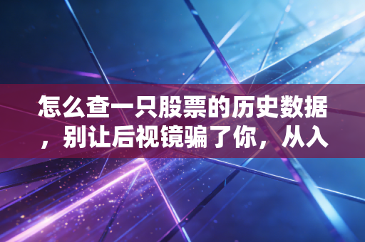 怎么查一只股票的历史数据,别让后视镜骗了你,从入门到高手的实操指南