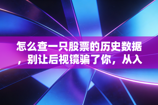 怎么查一只股票的历史数据,别让后视镜骗了你,从入门到高手的实操指南