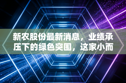 新农股份最新消息，业绩承压下的绿色突围，这家小而美的农化公司到底值不值得拿？
