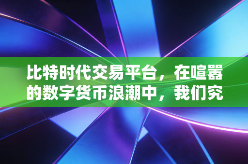 比特时代交易平台，在喧嚣的数字货币浪潮中，我们究竟需要什么样的交易港湾？