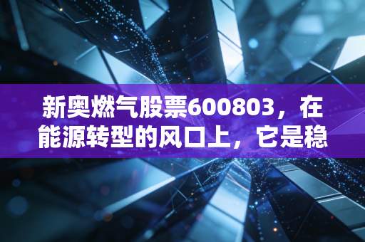 新奥燃气股票600803，在能源转型的风口上，它是稳健的现金奶牛还是潜伏的成长猎手？