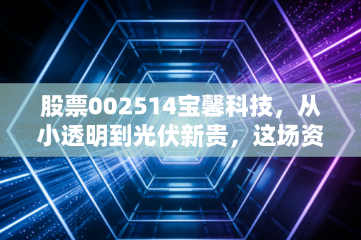 股票002514宝馨科技，从小透明到光伏新贵，这场资本狂欢背后的冷思考