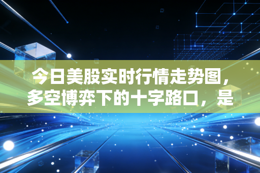 今日美股实时行情走势图，多空博弈下的十字路口，是狂欢的尾声还是新周期的起点？