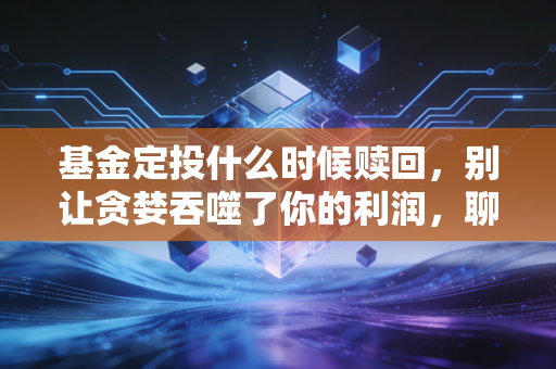基金定投什么时候赎回，别让贪婪吞噬了你的利润，聊聊我的止盈哲学