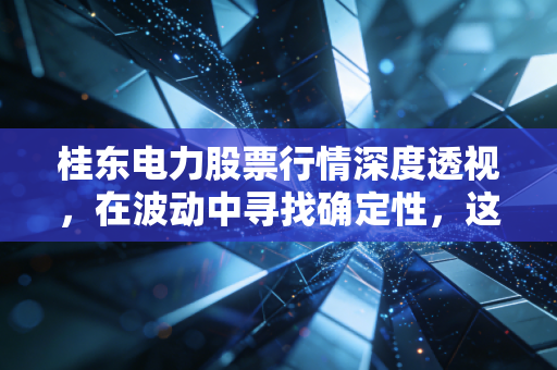 桂东电力股票行情深度透视，在波动中寻找确定性，这只水电股还值得坚守吗？