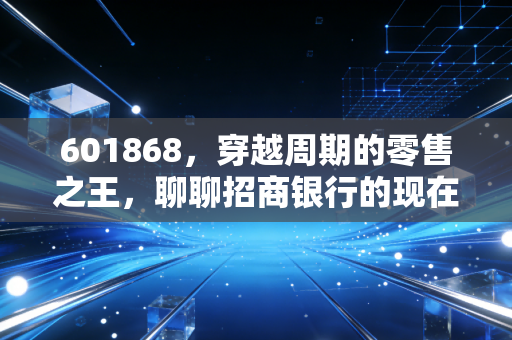 601868，穿越周期的零售之王，聊聊招商银行的现在与未来