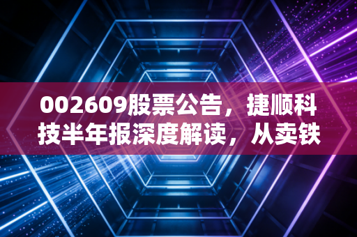 002609股票公告，捷顺科技半年报深度解读，从卖铁杆到云托管，这只老牌龙头还能否穿越周期？