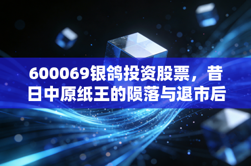 600069银鸽投资股票，昔日中原纸王的陨落与退市后的沉寂，给所有散户的一记警钟