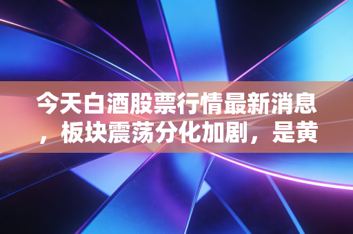 今天白酒股票行情最新消息，板块震荡分化加剧，是黄金坑还是接飞刀？