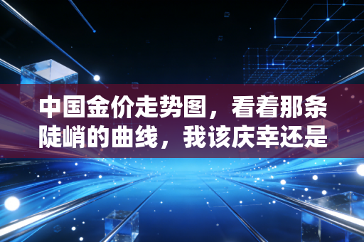 中国金价走势图,看着那条陡峭的曲线,我该庆幸还是后悔?