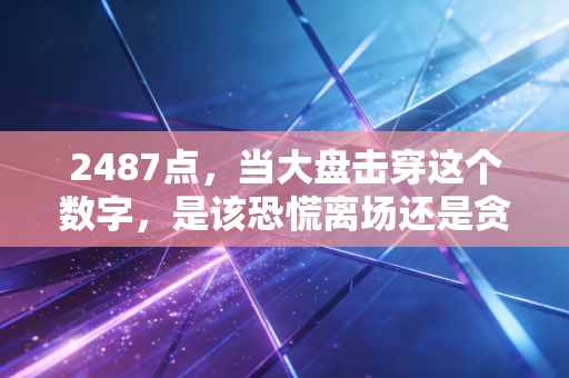 2487点,当大盘击穿这个数字,是该恐慌离场还是贪婪抄底?