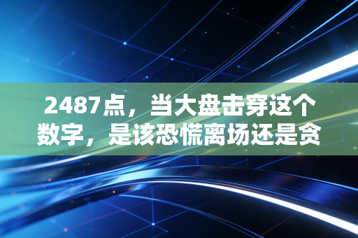 2487点，当大盘击穿这个数字，是该恐慌离场还是贪婪抄底？