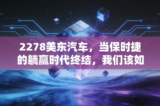 2278美东汽车,当保时捷的躺赢时代终结,我们该如何审视这家豪车经销商的未来?