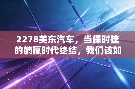 2278美东汽车，当保时捷的躺赢时代终结，我们该如何审视这家豪车经销商的未来？