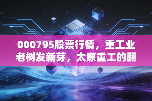 000795股票行情,重工业老树发新芽,太原重工的翻身仗能打赢吗?