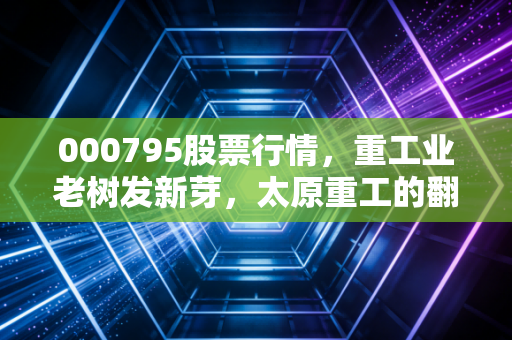 000795股票行情,重工业老树发新芽,太原重工的翻身仗能打赢吗?