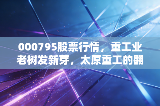 000795股票行情，重工业老树发新芽，太原重工的翻身仗能打赢吗？